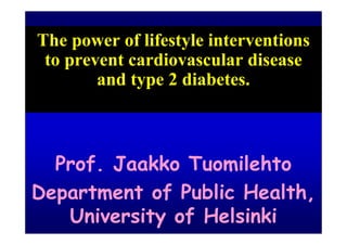 The power of lifestyle interventions
 to prevent cardiovascular disease
        and type 2 diabetes.



  Prof. Jaakko Tuomilehto
Department of Public Health, 
   University of Helsinki
 