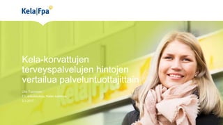 Kela-korvattujen
terveyspalvelujen hintojen
vertailua palveluntuottajittain
Ulla Tuominen
FT, erikoistutkija, Kelan tutkimus
2.3.2017
 