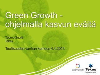 Green Growth -
ohjelmalla kasvun eväitä
Tuomo Suortti
Tekes

Teollisuuden vanhan kumous 4.4.2013




                                      Copyright © Tekes
 
