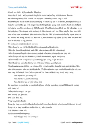 Tƣớng mệnh khảo luận Vũ Tài Lục
Tạo Ebook: Nguyễn Kim Vỹ Nguồn truyện: vnthuquan.net
Khanh ngư khẩu : Miệng cá ngão. Bần cùng.
Phúc thuyền khẩu : Miệng nhƣ cái thuyền lật úp, mép xệ xuống, môi dày thâm. Ăn mày.
Đi với miệng là răng, lƣỡi và môi, cho nên phải xem tƣớng cả môi, răng và lƣỡi.
Sách tƣớng nói môi là thành quách của miệng. Môi nên dày dặn và có bờ môi, không nên mỏng và
thiếu bờ (dan từ Hán gọi bờ là lăng). Màu sắc hồng nhuận, quang minh mới tốt. Xanh sám thì bệnh
tật hoặc tai họa, hôn ám và đen có thể bị hung tử. Bóng bẩy đỏ, tham khoái lạc. Sắc trắng đẹp, có vợ
hai giỏi giang. Sắc vàng đỏ minh sinh quý tử. Môi dúm dó, chết yểu. Mỏng và yếu, tham lam. Môi
trên mỏng, ngôn ngữ xảo trá. Môi dƣới mỏng, bần tiện. Môi trên môi dƣới đều dầy, ngƣời trung tín.
Cả hai môi đều mỏng, hay nói láo. Môi trên to, môi dƣới nhỏ hay ngƣợc lại, môi dƣới nhỏ, môi trên
thót thì bần hàn, ăn cắp, ăn trộm.
Có những câu phú đoán về môi nhƣ sau:
Thần nhƣợc kê can chí lão bần hàn (Môi màu gan gà nghèo đến già).
Thần nhƣ thanh hắc ngã tử đồ bách (Môi màu xanh đen chết đói giữa đƣờng).
Thần sắc quang hồng bất cầu tự phong (Môi sắc hồng sáng, không cầu tiền cũng tới).
Thần sắc đạm hắc độc sát chi khách (Môi sắc đen nhờ nhờ, ngƣời rất độc ác).
Thần bình bất khởi cơ ngã mắc tỉ (Môi không ụ lên, không có gờ, đói rách).
Thần khuyết nhi hãm chủ nhân hạ tiện (Môi khuyết hãm, ngƣời hạ tiện).
Tinh hoa của xƣơng cốt hiện vào bộ răng. Đối với tƣớng pháp, răng phải chặt, khít và thẳng. Nếu
răng hở cong queo, xiêu vẹo, khô lộ và xấu. Cổ nhân coi tƣớng răng ngoài những điểm kể trên còn
xem răng nhiều hay ít. Tam Quốc truyện nói Tào Tháo có 38 cái răng là một bằng chứng.
Tam thập bát sỉ giả vương hầu
Tam thập lục sỉ giả khanh tướng.
Tam thập tứ sỉ giả cự phúc (phúc lớn).
Ba mƣơi tám, ba mƣơi sáu, ba mƣơi tƣ là kể mọc trên hai hàm răng, mọc chỗ khác gọi là nghịch,
sinh không kể.
Trắng nhƣ bạch ngọc, cao quý.
Đều nhƣ hạt lựu, phúc lộc.
Đen xám, đoản thọ.
Vàng khè, truân chuyên.
Răng nhƣ răng cƣa, tính thô bạo (trên rộng dƣới nhọn đƣợc ăn thịt, trên nhọn dƣới bằng chỉ ăn rau).
Răng trâu to rộng hàm khum, tự lập thân, tay trắng làm nên.
Nhỏ nhƣ răng chuột, yểu.
Lại có câu thơ về tƣớng răng:
Thần hồng sỉ bạch văn chương sĩ
 