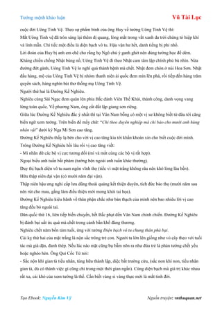 Tƣớng mệnh khảo luận Vũ Tài Lục
Tạo Ebook: Nguyễn Kim Vỹ Nguồn truyện: vnthuquan.net
cuộc đời Uông Tinh Vệ. Theo sự phẩm bình của ông Huy về tƣớng Uông Tinh Vệ thì:
Mắt Uông Tinh vệ đã tròn sáng lại thêm dị quang, lòng mắt trong vắt xanh da trời chứng tỏ hiệp khí
và linh mẫn. Chỉ tiếc một điều là diện bạch vô tu. Hậu vận hƣ hết, danh tiếng bị phỉ nhổ.
Lời đoán của Huy bị anh em chê cho rằng họ Ngô chủ ý ganh ghét nên dùng tƣớng học để dèm.
Kháng chiến chống Nhật bùng nổ, Uông Tinh Vệ đi theo Nhật cam tâm lập chính phủ bù nhìn. Nửa
đƣờng đứt gánh, Uông Tinh Vệ lo nghĩ quá thành bệnh mà chết. Nhật đem chôn ở núi Hoa Sơn. Nhật
đầu hàng, mộ của Uông Tinh Vệ bị nhóm thanh niên ái quốc đem mìn lên phá, rồi tiếp đến hàng trăm
quyển sách, hàng nghìn bài thơ thống mạ Uông Tinh Vệ.
Ngƣời thứ hai là Đƣờng Kế Nghiêu.
Nghiêu cùng Sái Ngạc đem quân lên phía Bắc đánh Viên Thế Khải, thành công, danh vọng vang
lừng toàn quốc. Về phƣơng Nam, ông cắt đất lập giang sơn riêng.
Giữa lúc Đƣờng Kế Nghiêu đắc ý nhất thì tại Vân Nam bỗng có một vị sƣ không biết từ đâu tới căng
biển ngữ xem tƣớng. Trên biển đề mấy chữ: “Chỉ theo duyên nghiệp mà chỉ bảo cho mười anh hùng
nhân vật” dƣới ký Nga Mi Sơn cao tăng.
Đƣờng Kế Nghiêu thấy lạ bèn cho vời vị cao tăng kia tới khẩn khoản xin cho biết cuộc đời mình.
Trông Đƣờng Kế Nghiêu hồi lâu rồi vị cao tăng viết:
- Mi nhãn dữ các bộ vị cực tƣơng đối (mi và mắt cùng các bộ vị rất hợp).
Ngoại biểu anh tuấn bất phàm (tƣớng bên ngoài anh tuấn khác thƣờng).
Duy thị bạch diện vô tu nam ngôn vĩnh thọ (tiếc vì mặt trắng không râu nên khó lòng lâu bền).
Hữu thập niên đại vận (có mƣời năm đại vận).
Thập niên hậu ƣng nghi cấp lƣu dũng thoái quảng kết thiện duyên, tích đức bảo thọ (mƣời năm sau
nên rút cho mau, gắng làm điều thiện mới mong khỏi tai họa).
Đƣờng Kế Nghiêu kiêu hãnh về thân phận chắc nhƣ bàn thạch của mình nên bao nhiêu lời vị cao
tăng đều bỏ ngoài tai.
Dân quốc thứ 16, liên tiếp biến chuyển, hết Bắc phạt đến Vân Nam chinh chiến. Đƣờng Kế Nghiêu
bị đánh bại uất ức quá mà chết trong cảnh bần khổ đáng thƣơng.
Nghiêu chết năm bốn tám tuổi, ứng với tƣớng Diện bạch vô tu chung thân phá bại.
Cái kỵ thứ hai của mặt trắng là nộn sắc trông trẻ con. Ngƣời ta lớn lên giống nhƣ vỏ cây theo với tuổi
tác mà già dặn, đanh thép. Nếu lúc nào mặt cũng bụ bẫm nõn ra nhƣ đứa trẻ là phản tƣớng chết yểu
hoặc nghèo hèn. Ông Quỉ Cốc Tử nói:
- Sắc nộn khí gian tà tiểu nhân, túng hữu thành lập, diệc bất trƣờng cửu, (sắc non khí non, tiểu nhân
gian tà, dù có thành việc gì cũng chỉ trong một thời gian ngắn). Cùng diện bạch mà giá trị khác nhau
rất xa, cái khó của xem tƣớng là thế. Cần biết vàng si vàng thực mới là mắt tinh đời.
 