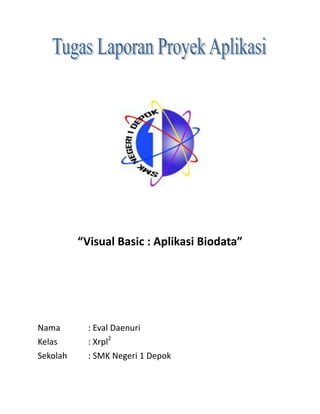“Visual Basic : Aplikasi Biodata”
Nama : Eval Daenuri
Kelas : Xrpl2
Sekolah : SMK Negeri 1 Depok
 