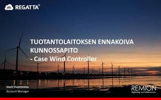 Jouni Vuorensivu
Account Manager
TUOTANTOLAITOKSEN ENNAKOIVA
KUNNOSSAPITO
- Case Wind Controller
 