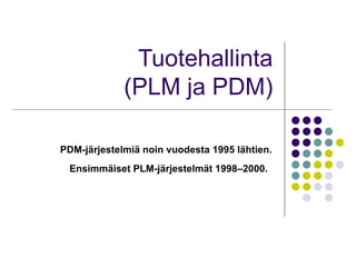Tuotehallinta (PLM ja PDM) PDM-järjestelmiä noin vuodesta 1995 lähtien.   Ensimmäiset PLM-järjestelmät 1998–2000.   