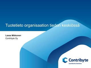 Tuotetieto organisaation tiedon keskiössä

Lasse Mikkonen
Contribyte Oy
 