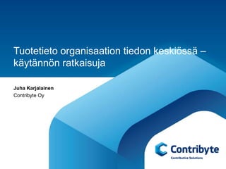 Tuotetieto organisaation tiedon keskiössä –
käytännön ratkaisuja

Juha Karjalainen
Contribyte Oy
 