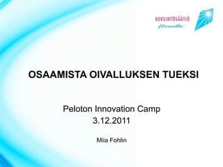 OSAAMISTA OIVALLUKSEN TUEKSI


     Peloton Innovation Camp
            3.12.2011

            Miia Fohlin
 