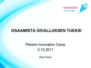 OSAAMISTA OIVALLUKSEN TUEKSI


     Peloton Innovation Camp
            3.12.2011

            Miia Fohlin
 