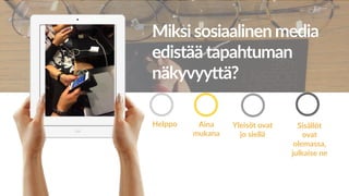 Miksi sosiaalinen media
edistää tapahtuman
näkyvyy8ä?
Aina
mukana
Yleisöt ovat
jo siellä
Sisällöt
ovat
olemassa,
julkaise ne
Helppo
 