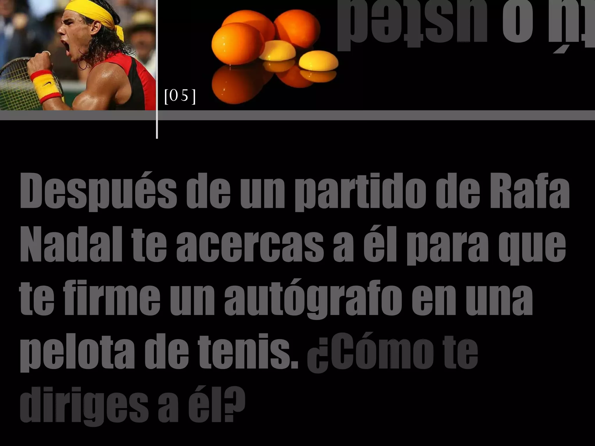 tú o  usted Después de un partido de Rafa Nadal te acercas a él para que te firme un autógrafo en una pelota de tenis.   ¿Cómo te diriges a él? [05] 