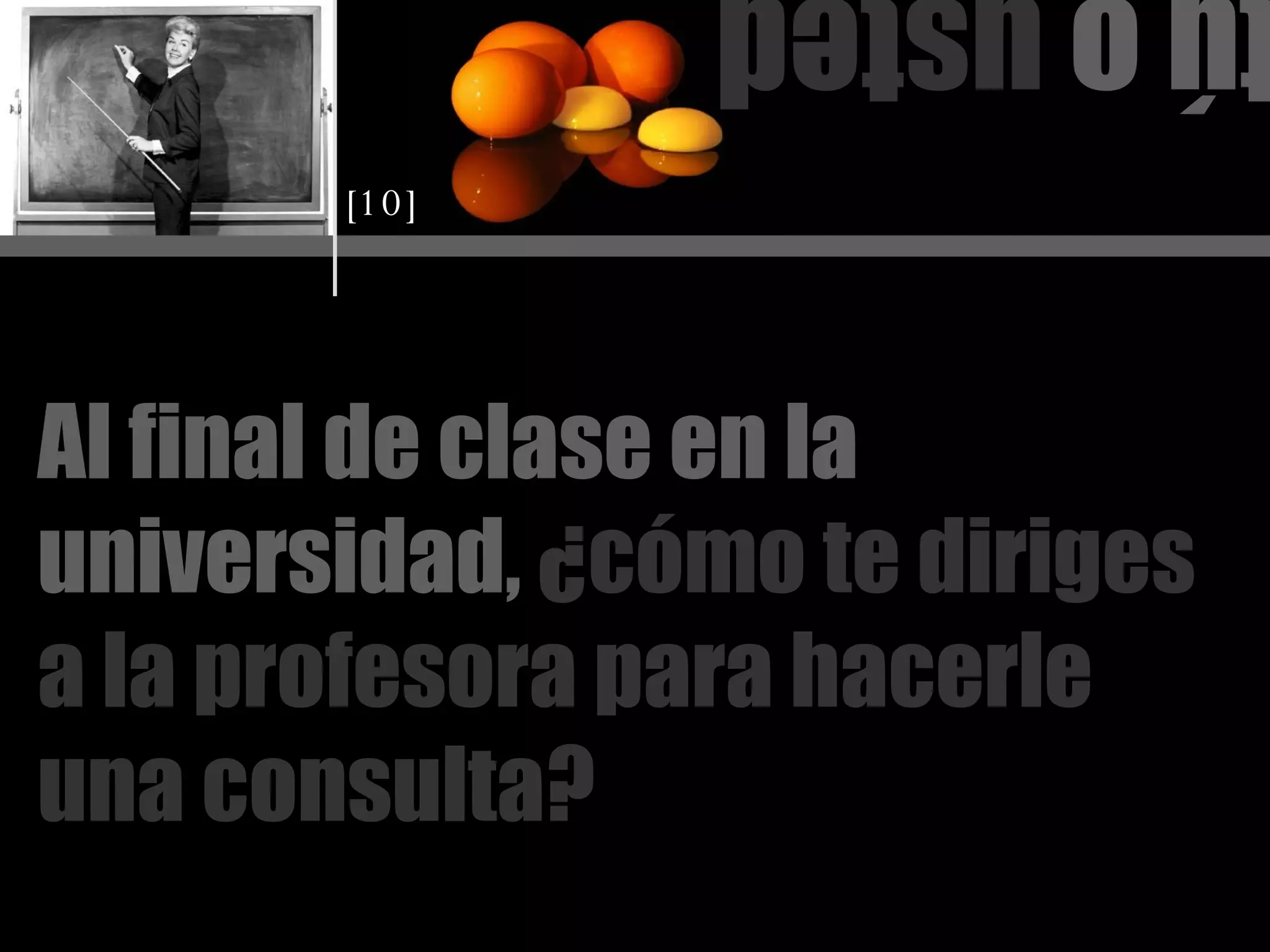 tú o  usted Al final de clase en la universidad,   ¿cómo te diriges a la profesora para hacerle una consulta? [10] 