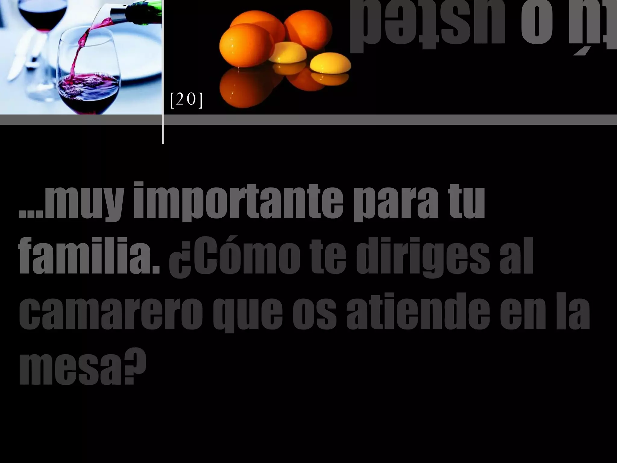 tú o  usted … muy importante para tu familia.  ¿Cómo te diriges al camarero que os atiende en la mesa? [20] 