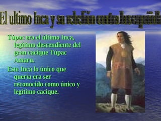 [object Object],[object Object],El ultimo Inca y su rebelión contra los españoles.  