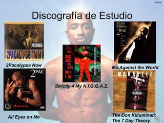 Discografía de Estudio
Índice
2Pacalypse Now
Strictly 4 My N.I.G.G.A.Z.
Me Against the World
All Eyez on Me The Don Killuminati:
The 7 Day Theory
 