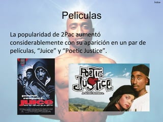 Peliculas
La popularidad de 2Pac aumentó
considerablemente con su aparición en un par de
películas, “Juice” y “Poetic Justice”.
Índice
 