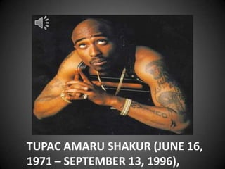 TUPAC AMARU SHAKUR (JUNE 16,
1971 – SEPTEMBER 13, 1996),
 