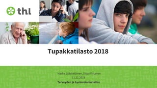 Terveyden ja hyvinvoinnin laitos
Tupakkatilasto 2018
Marke Jääskeläinen, Sirpa Virtanen
11.12.2019
 