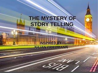 THE MYSTERY OFTHE MYSTERY OF
STORY TELLINGSTORY TELLING
INSPIRED BYINSPIRED BY
JULIAN FRIEDMANNJULIAN FRIEDMANN
 