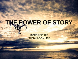 THE POWER OF STORY
INSPIRED BY
SUSAN CONLEY
 