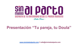 Presentación “Tu pareja, tu Doula”
www.sinmiedoalparto.com // valle@sinmiedoalparto.com
 