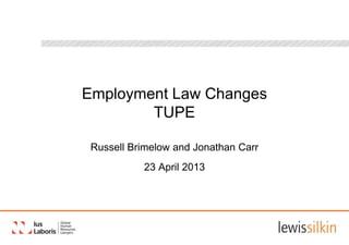 Employment Law Changes
TUPE
Russell Brimelow and Jonathan Carr
23 April 2013
 