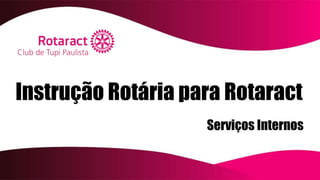 Instrução Rotária para Rotaract
Serviços Internos
 