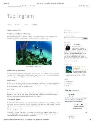 4/3/2018 Tup Ingram: Five health benefits of scuba diving
https://tup-ingram.blogspot.com/2018/01/five-health-benefits-of-scuba-diving.html 1/6
Tup Ingram
Blog Home About Contact
Tuesday, 30 January 2018
Five health benefits of scuba diving
It’s not sheer enjoyment or adrenaline rush that one can get from scuba diving. Here are some
leading health benefits that the sport or hobby can offer to virtually everyone.
Increased strength and flexibility
As one moves through the water during a dive, muscles tend to work harder due to the resistant of
the water as well as the current. The more one dives and swims, the more these muscles lengthen,
become stronger, and develop both endurance and flexibility.
Deep breathing
As slow, deep breathing is crucial to optimize air consumption and bottom time during scuba diving,
one develops a calm attitude and reduces the risk of a lung expansion injury and mucus buildup,
potentially helping in conditions such as asthma.
Stress relief
Think of it as breathing during meditation: slow, deep breathing that induces a relaxed state. This,
alongside the fact that the diver focuses on the underwater surroundings instead of life’s daily
pressures, helps reduce stress and balances the nervous system.
Lowered blood pressure
First diving into the water might make one’s blood pressure spike temporarily and slightly due to the
excitement. Once warmed up, one may find reduced heart rate and lower blood pressure. If one has
high blood pressure, though, the doctor needs to be informed.
Water’s healing properties
What would it feel like to be back in the womb of one’s mother, feeling secure and immersed in
well-being? Diving allows the body to calm down and, instead of fighting against the current,
surrender and be one with the underwater environment.
Image source: Pixabay.com
Twitter | Wordpress | Pinterest
Social Links
Search
Search This Blog
Tup Ingram
Tup Ingram, M.D., is a
reconstructive and plastic
surgeon. In the past, he had
worked with Operation Smile,
Doctors Without Borders, Habitat for
Humanity, and the Viennese Opera Ball of
New York City. Tup is presently involved
with the American Academy of Cosmetic
Surgery, American Medical Association, and
Tennessee Medical Association.
View my complete profile
About Me
Five health benefits of
scuba diving
It’s not sheer enjoyment or
adrenaline rush that one
can get from scuba diving.
Here are some leading
health benefits that the sport or ho...
Popular Posts
health benefits
Scuba diving
water
Labels
Tweets by @tupingram
1m
Are the things you know about scuba diving
real? Or are they just myths? Read here -
aquaworld.com.mx/en/5-scuba-div…
tup ingram
@tupingram
5 Scuba Diving Myths …
Scuba diving is the kind …
aquaworld.com.mx
tup ingram
@tupingram
More Next Blog» Create Blog Sign In
 