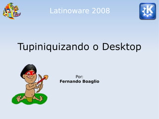 Latinoware 2008




Tupiniquizando o Desktop

              Por:
        Fernando Boaglio
 
