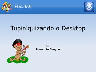 FISL 9.0




Tupiniquizando o Desktop

                  Por:
            Fernando Boaglio
 