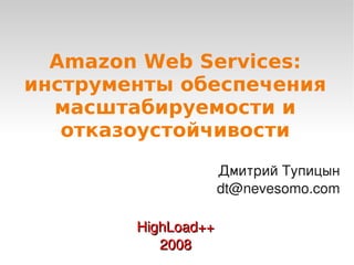 Amazon Web Services:
    инструменты обеспечения
      масштабируемости и
       отказоустойчивости
                         Дмитрий Тупицын
                         dt@nevesomo.com

            HighLoad++
               2008
                  
 