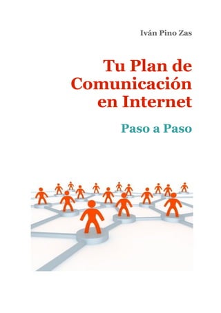 Iván Pino Zas



   Tu Plan de
Comunicación
  en Internet
     Paso a Paso
 