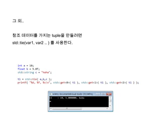그 외..
참조 데이터를 가지는 tuple을 만들려면
std::tie(var1, var2 .. ) 를 사용한다.
 