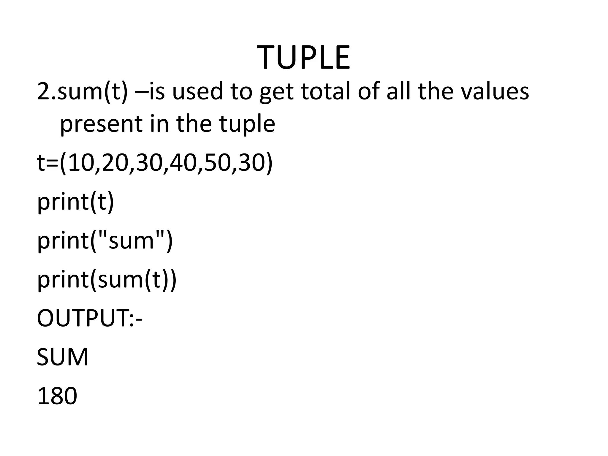 TUPLE
2.sum(t) –is used to get total of all the values
present in the tuple
t=(10,20,30,40,50,30)
print(t)
print("sum")
print(sum(t))
OUTPUT:-
SUM
180
 