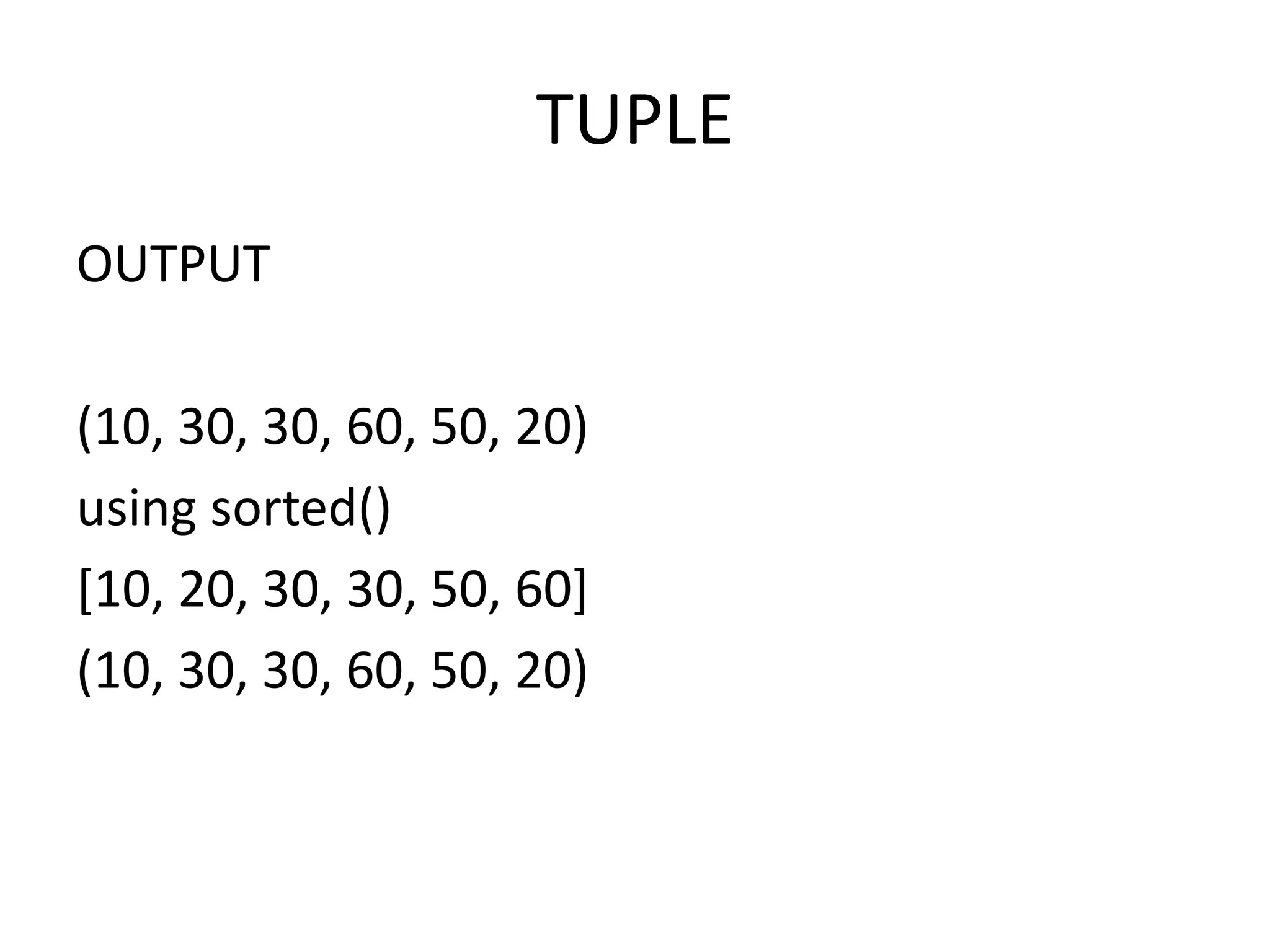TUPLE
OUTPUT
(10, 30, 30, 60, 50, 20)
using sorted()
[10, 20, 30, 30, 50, 60]
(10, 30, 30, 60, 50, 20)
 