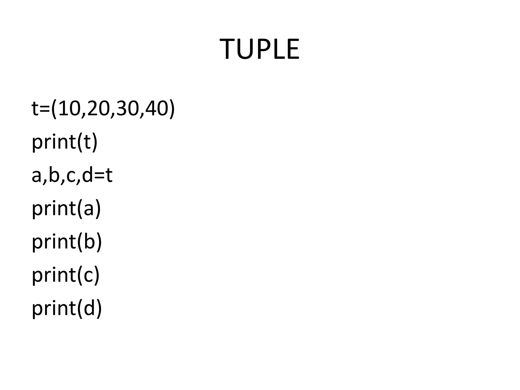 TUPLE
t=(10,20,30,40)
print(t)
a,b,c,d=t
print(a)
print(b)
print(c)
print(d)
 
