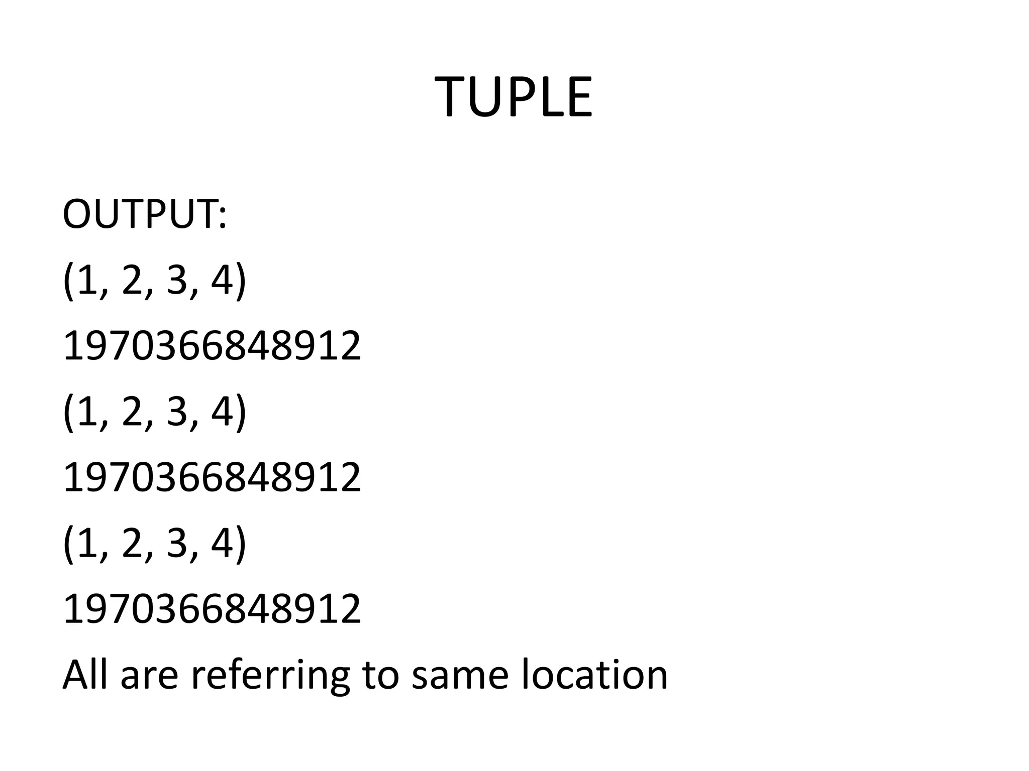 TUPLE
OUTPUT:
(1, 2, 3, 4)
1970366848912
(1, 2, 3, 4)
1970366848912
(1, 2, 3, 4)
1970366848912
All are referring to same location
 