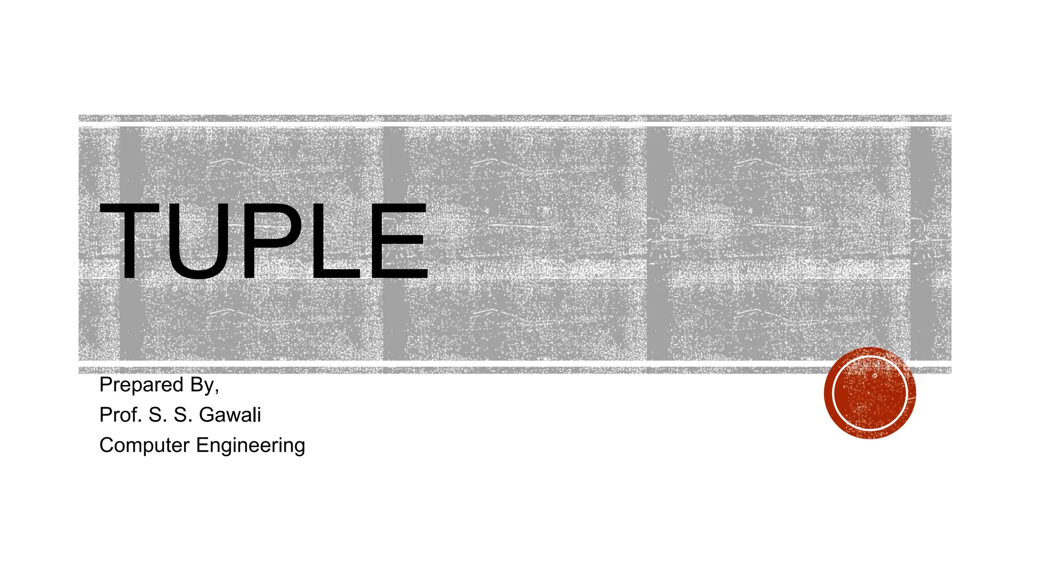 TUPLE
Prepared By,
Prof. S. S. Gawali
Computer Engineering
 