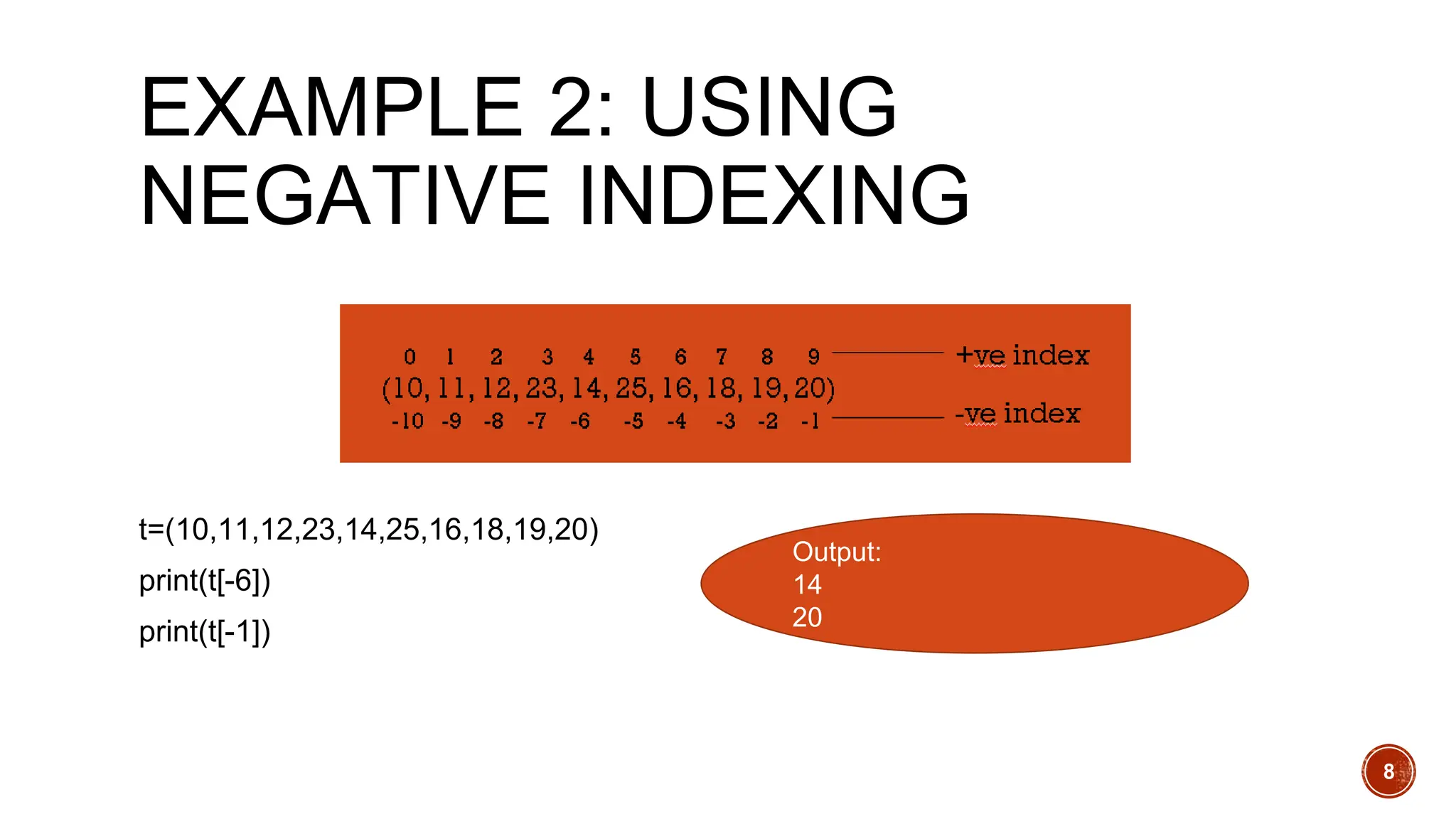 EXAMPLE 2: USING
NEGATIVE INDEXING
t=(10,11,12,23,14,25,16,18,19,20)
print(t[-6])
print(t[-1])
Output:
14
20
8
 