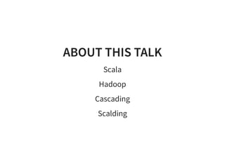 ABOUT THIS TALKABOUT THIS TALK
Scala
Hadoop
Cascading
Scalding
 
