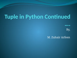 Tuple in Python Continued
….
By,
M. Zuhair Arfeen
 
