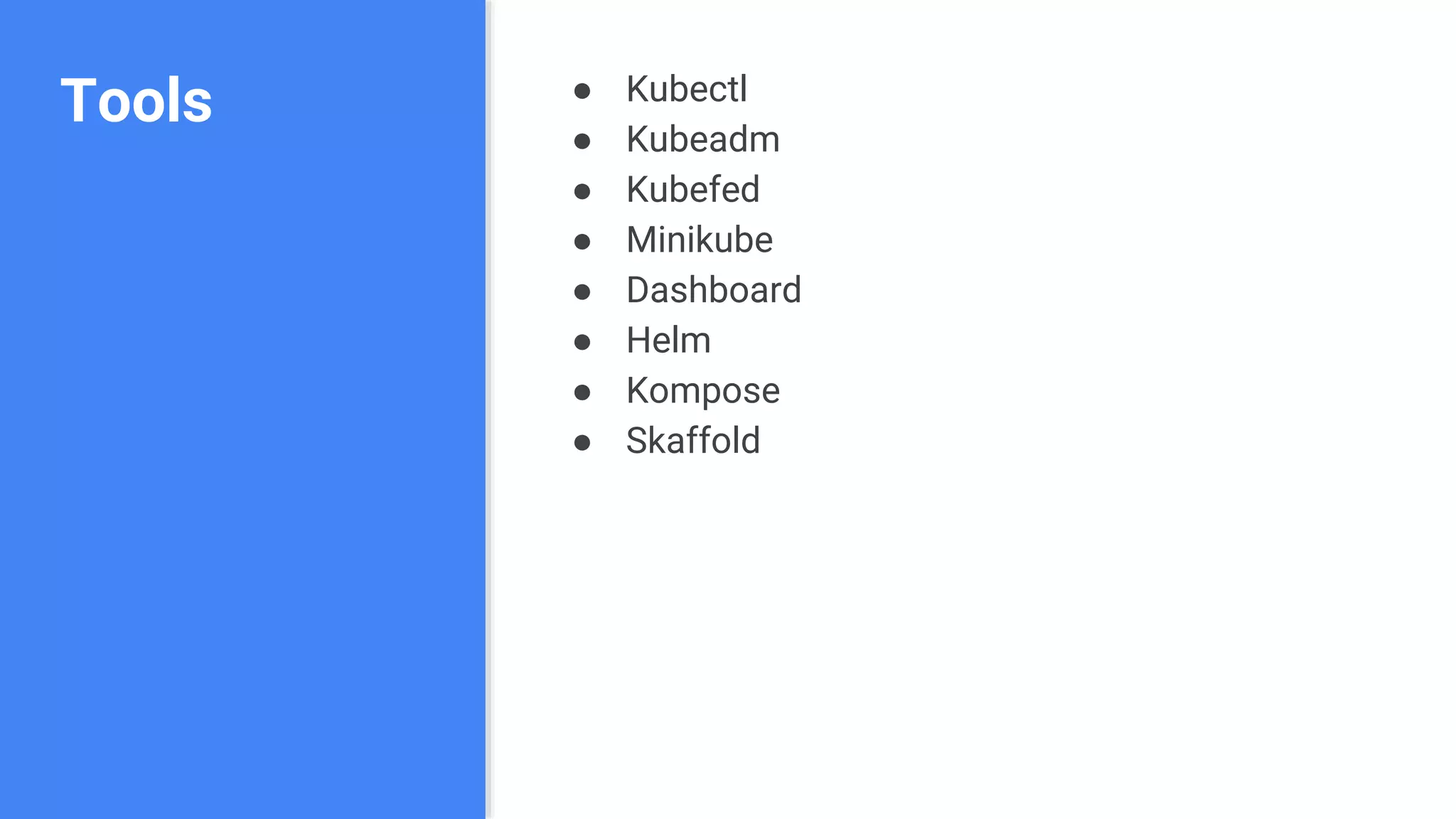 Tools ● Kubectl
● Kubeadm
● Kubefed
● Minikube
● Dashboard
● Helm
● Kompose
● Skaffold
 