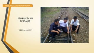 PEMERIKSAAN
BERSAMA
WESEL 32 A LAHAT
KESELAMATAN DAN ADM PERKA
 