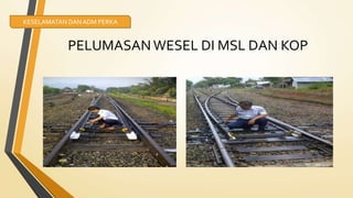 PELUMASAN WESEL DI MSL DAN KOP
KESELAMATAN DANADM PERKA
 