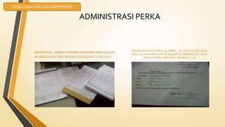 ADMINISTRASI PERKA
WARTA KA , SERAH TERIMA DINASAN DAN KELKA
DI KERJAKAN TERTIB DAN LENGKAP ( STA SUA )
PANTAUANTASPAT KERJA JALANREL . JIKA ADATASPAT MAKA
PERLU DITELEGRAM, UNTUKANGKAT LISTRING RUTIN ,TIDAK
PERLUTASPAT ( MENURUT JMI JR III 1 C LLG
KESELAMATAN DAN ADM PERKA
 
