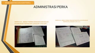 ADMINISTRASI PERKA
WARTA KA , SERAH TERIMA DINASAN DAN KELKA
DI KERJAKAN TERTIB DAN LENGKAP ( STA KOP )
WARTA KA , SERAHTERIMA DINASAN DAN KELKA DI KERJAKAN
TERTIB DAN LENGKAP ( STA LLG )
KESELAMATAN DAN ADM PERKA
 