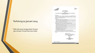 Terhitung 01 januari 2014
Tidak ada yang menggunakan kompor
gas, kompor minyak atau kayu bakar
 