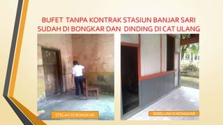 BUFET TANPA KONTRAK STASIUN BANJAR SARI
SUDAH DI BONGKAR DAN DINDING DI CAT ULANG
SEBELUM DI BONGKARSTELAH DI BONGKAR
 