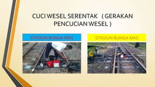 CUCI WESEL SERENTAK ( GERAKAN
PENCUCIAN WESEL )
STASIUN BUNGA MAS STASIUN BUNGA MAS
 