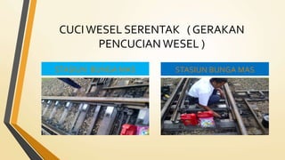 CUCI WESEL SERENTAK ( GERAKAN
PENCUCIAN WESEL )
STASIUN BUNGA MAS STASIUN BUNGA MAS
 