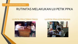 RUTINITAS MELAKUKAN UJI PETIK PPKA
UJI PETIK PPKATEBINGTINGGI UJI PETIK PPKA KOTA PADANG
KESELAMATAN DANADM PERKA
 